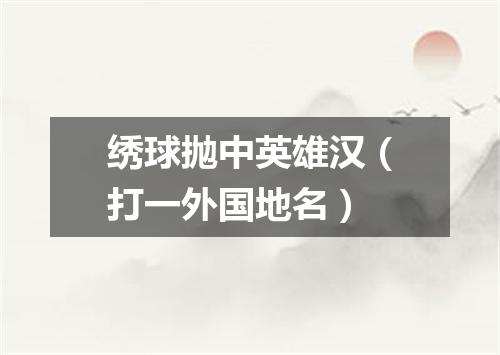 绣球抛中英雄汉（打一外国地名）