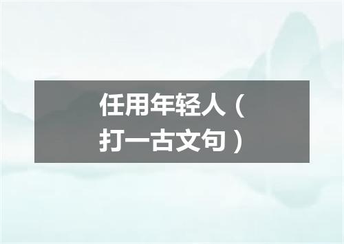 任用年轻人（打一古文句）