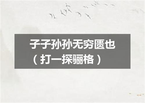 子子孙孙无穷匮也（打一探骊格）