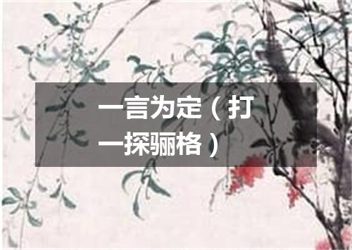 一言为定（打一探骊格）