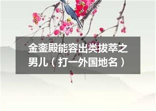金銮殿能容出类拔萃之男儿（打一外国地名）