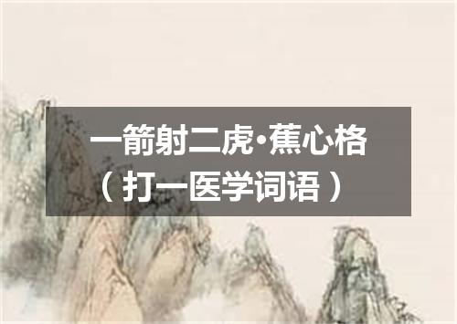 一箭射二虎·蕉心格（打一医学词语）