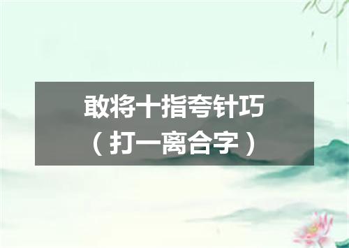 敢将十指夸针巧（打一离合字）