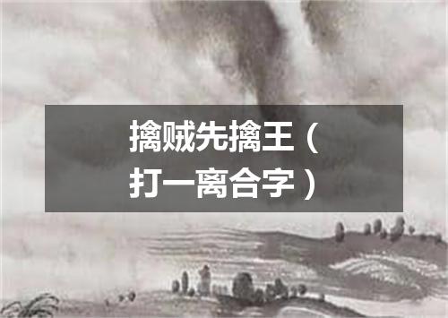 擒贼先擒王（打一离合字）