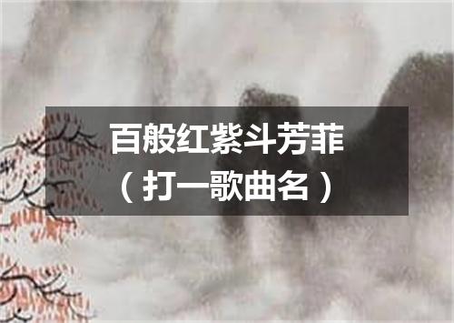 百般红紫斗芳菲（打一歌曲名）