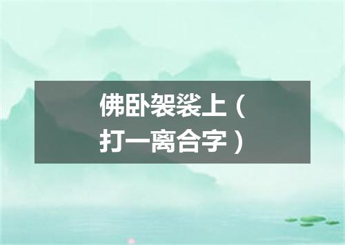 佛卧袈裟上（打一离合字）