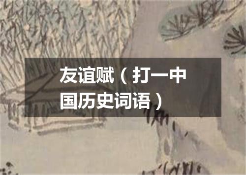 友谊赋（打一中国历史词语）