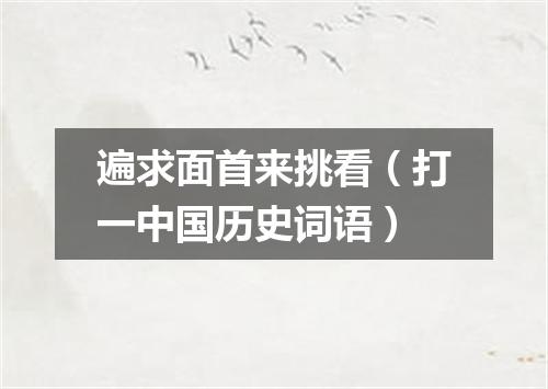 遍求面首来挑看（打一中国历史词语）