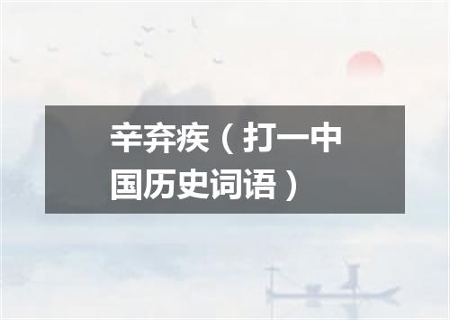 辛弃疾（打一中国历史词语）