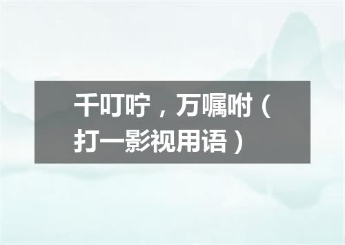 千叮咛，万嘱咐（打一影视用语）