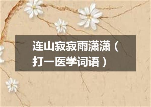 连山寂寂雨潇潇（打一医学词语）