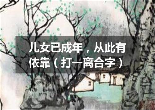 儿女已成年，从此有依靠（打一离合字）
