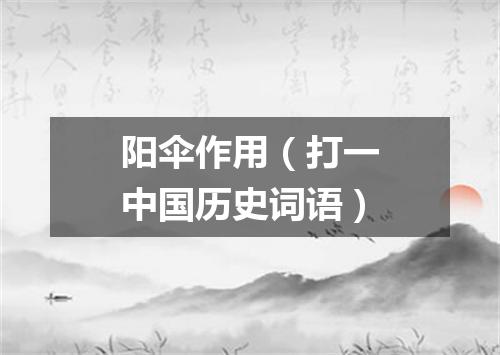 阳伞作用（打一中国历史词语）