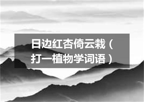 日边红杏倚云栽（打一植物学词语）