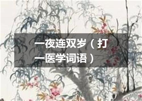 一夜连双岁（打一医学词语）