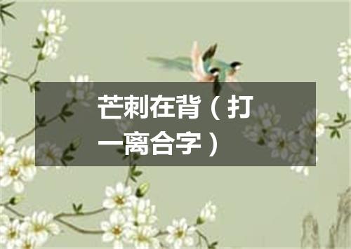 芒刺在背（打一离合字）