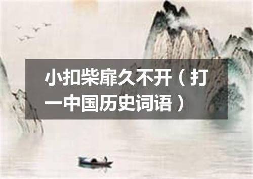 小扣柴扉久不开（打一中国历史词语）