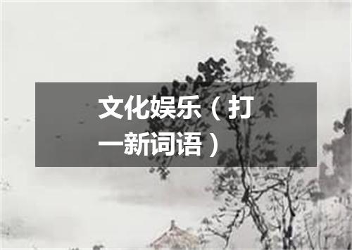 文化娱乐（打一新词语）