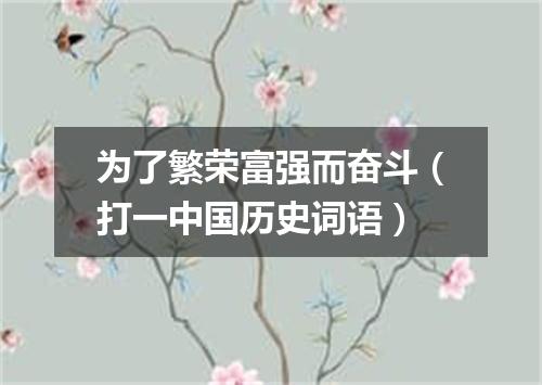 为了繁荣富强而奋斗（打一中国历史词语）