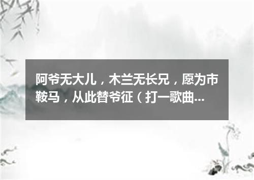 阿爷无大儿，木兰无长兄，愿为市鞍马，从此替爷征（打一歌曲名）