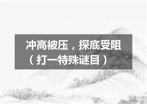 冲高被压，探底受阻（打一特殊谜目）