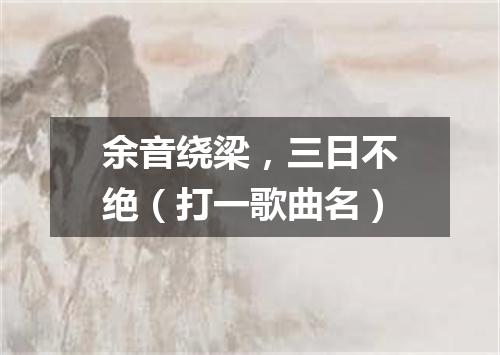 余音绕梁，三日不绝（打一歌曲名）