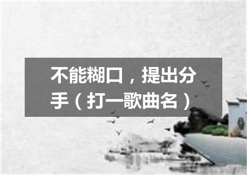 不能糊口，提出分手（打一歌曲名）