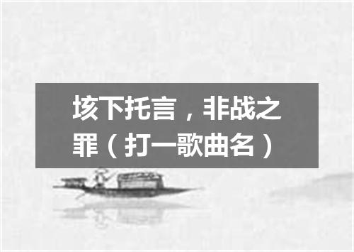 垓下托言，非战之罪（打一歌曲名）