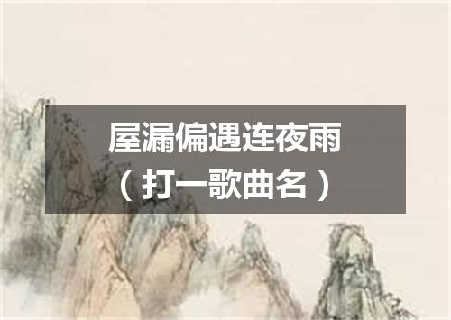 屋漏偏遇连夜雨（打一歌曲名）