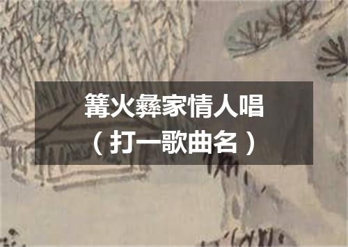 篝火彝家情人唱（打一歌曲名）
