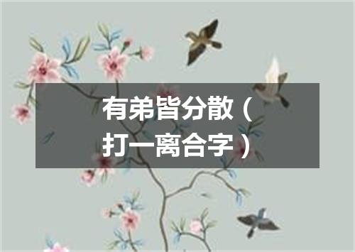 有弟皆分散（打一离合字）