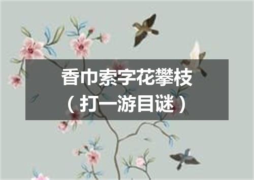 香巾索字花攀枝（打一游目谜）