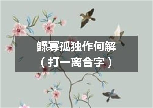 鳏寡孤独作何解（打一离合字）