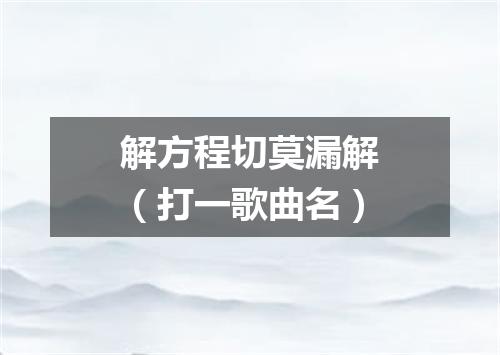 解方程切莫漏解（打一歌曲名）