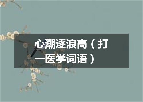 心潮逐浪高（打一医学词语）