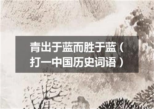 青出于蓝而胜于蓝（打一中国历史词语）