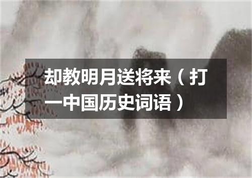 却教明月送将来（打一中国历史词语）