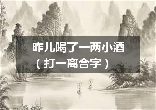 昨儿喝了一两小酒（打一离合字）