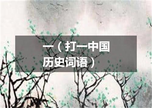 一（打一中国历史词语）