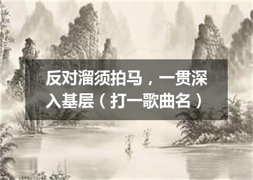 反对溜须拍马，一贯深入基层（打一歌曲名）
