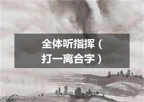 全体听指挥（打一离合字）