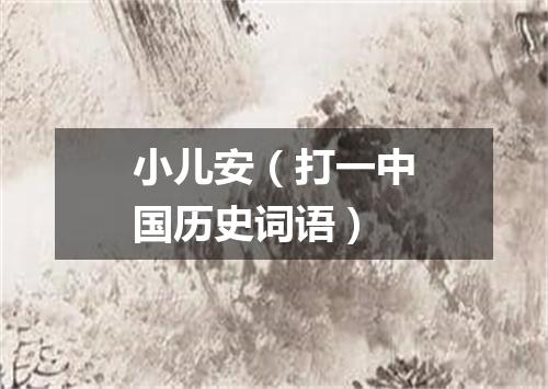 小儿安（打一中国历史词语）