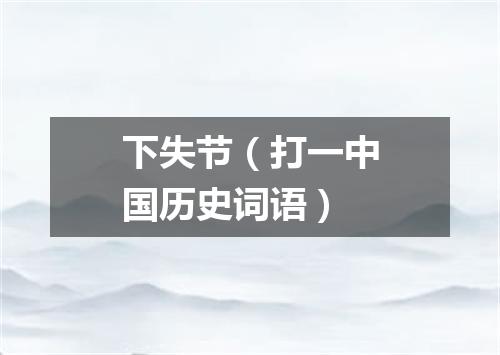 下失节（打一中国历史词语）