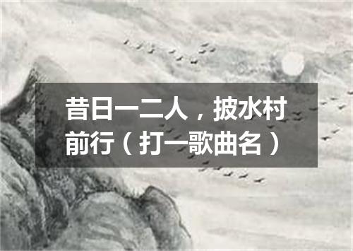 昔日一二人，披水村前行（打一歌曲名）