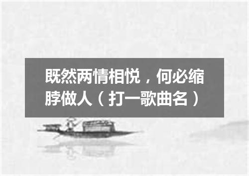 既然两情相悦，何必缩脖做人（打一歌曲名）