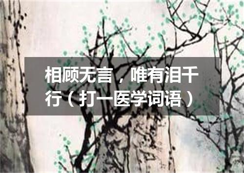 相顾无言，唯有泪千行（打一医学词语）
