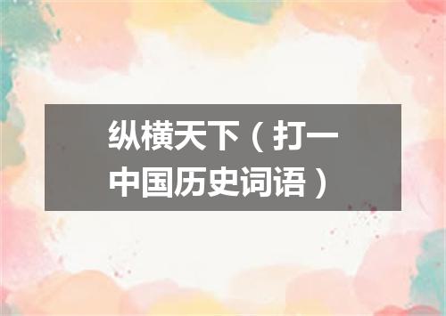 纵横天下（打一中国历史词语）