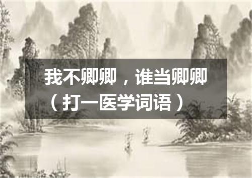我不卿卿，谁当卿卿（打一医学词语）