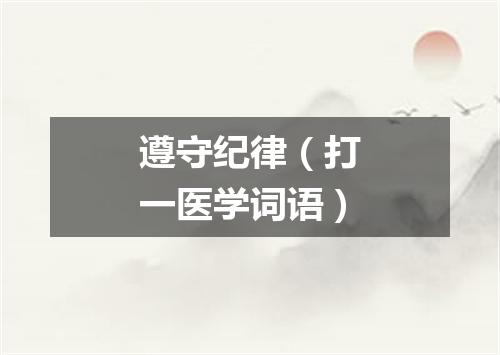 遵守纪律（打一医学词语）