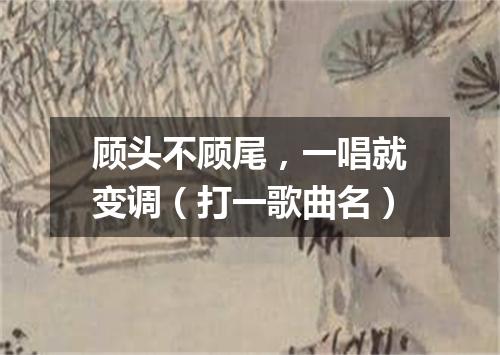 顾头不顾尾，一唱就变调（打一歌曲名）